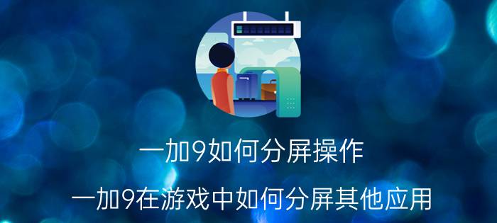 一加9如何分屏操作 一加9在游戏中如何分屏其他应用？